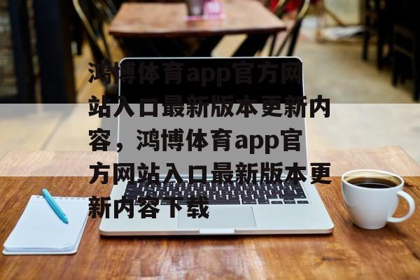 鸿博体育app官方网站入口最新版本更新内容，鸿博体育app官方网站入口最新版本更新内容下载