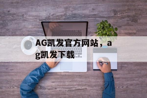 AG凯发官方网站，ag凯发下载