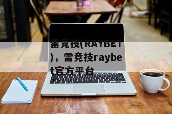 雷竞技(RAYBET)，雷竞技raybet官方平台